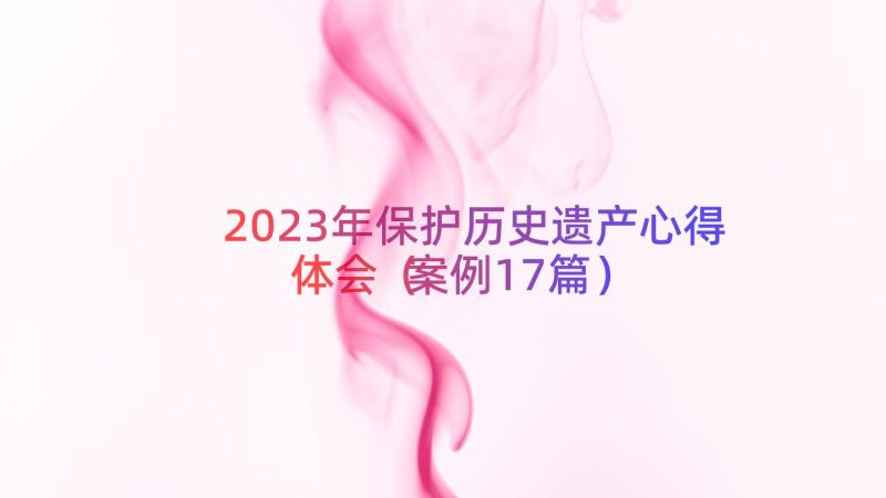 2023年保护历史遗产心得体会（案例17篇）