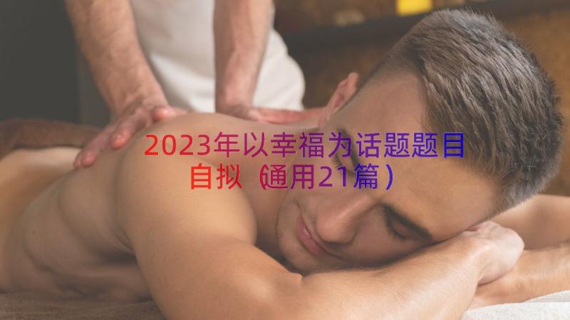 2023年以幸福为话题题目自拟（通用21篇）