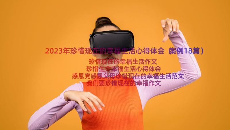 2023年珍惜现在的幸福生活心得体会（案例18篇）