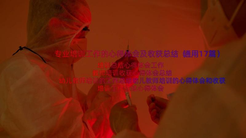 专业培训工作的心得体会及收获总结（通用17篇）