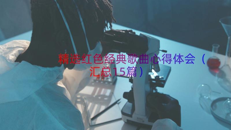 精选红色经典歌曲心得体会（汇总15篇）