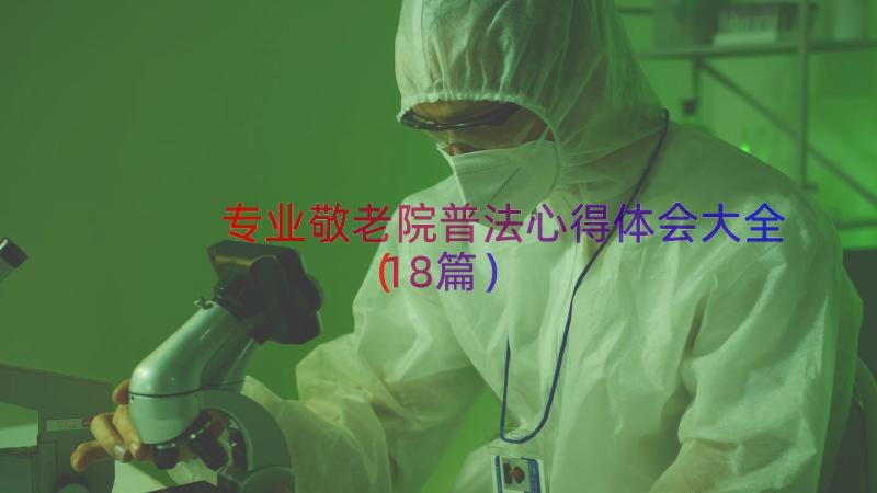 专业敬老院普法心得体会大全（18篇）