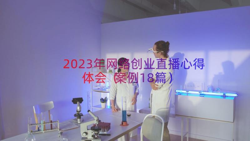 2023年网络创业直播心得体会（案例18篇）