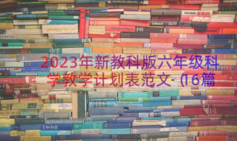 2023年新教科版六年级科学教学计划表范文（16篇）