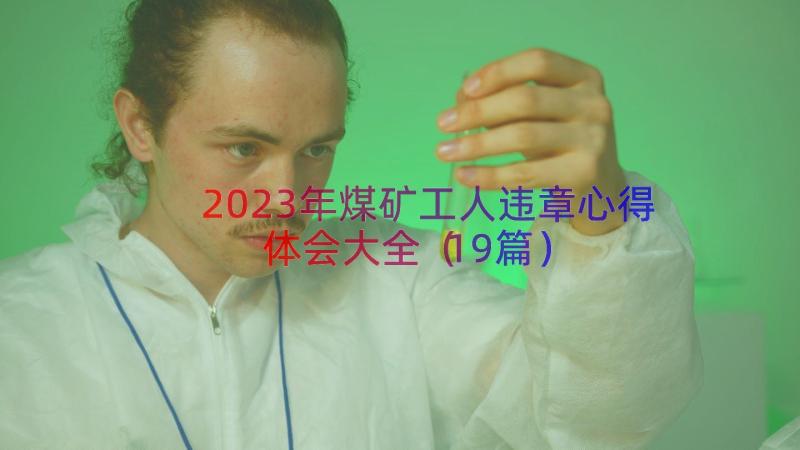 2023年煤矿工人违章心得体会大全（19篇）