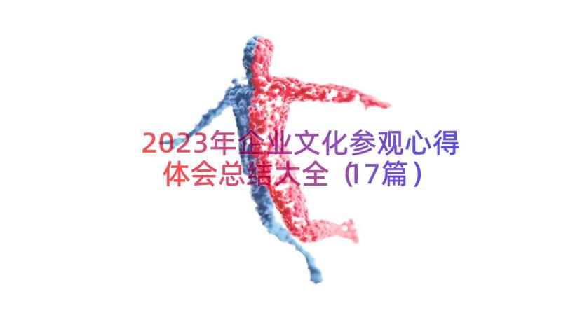 2023年企业文化参观心得体会总结大全（17篇）