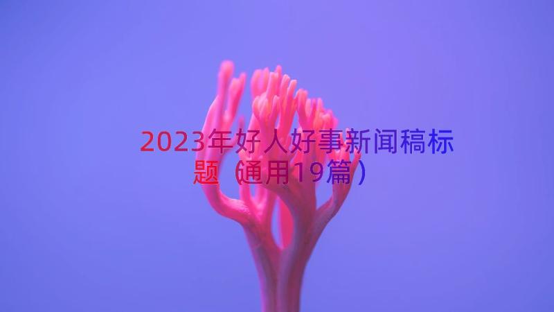 2023年好人好事新闻稿标题（通用19篇）