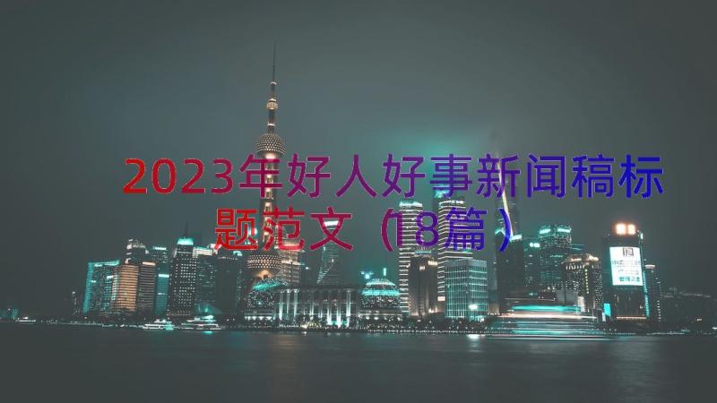 2023年好人好事新闻稿标题范文（18篇）