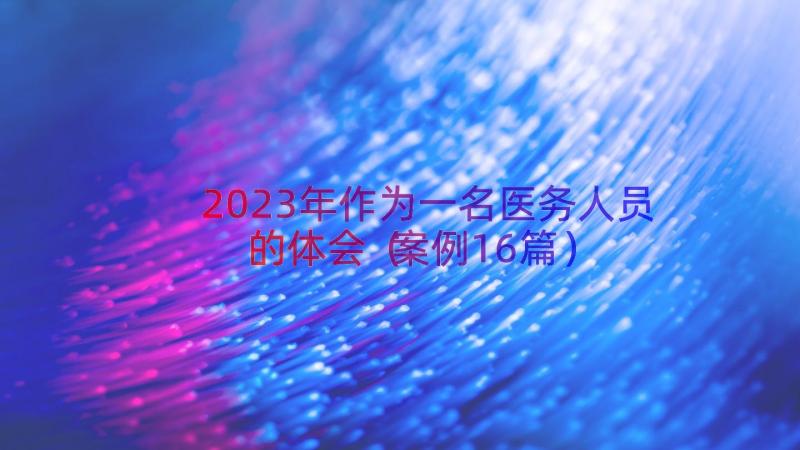 2023年作为一名医务人员的体会（案例16篇）