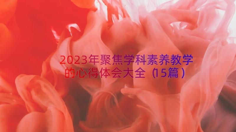 2023年聚焦学科素养教学的心得体会大全（15篇）