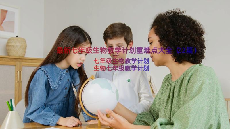 最新七年级生物教学计划重难点大全（22篇）