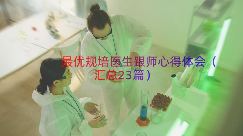 最优规培医生跟师心得体会（汇总23篇）