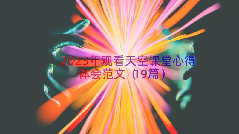 2023年观看天空课堂心得体会范文（19篇）