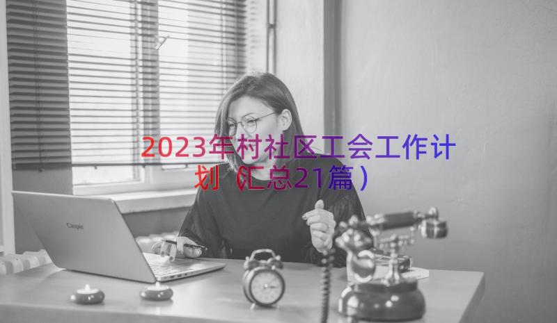 2023年村社区工会工作计划（汇总21篇）