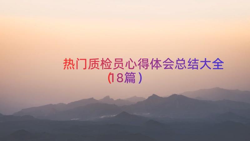 热门质检员心得体会总结大全（18篇）