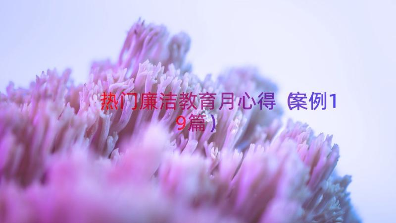 热门廉洁教育月心得（案例19篇）