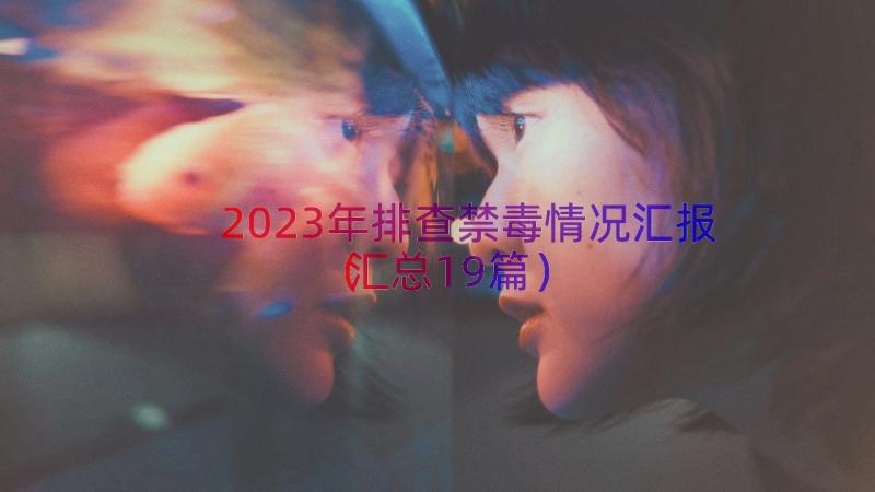 2023年排查禁毒情况汇报（汇总19篇）