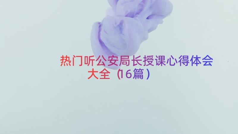 热门听公安局长授课心得体会大全（16篇）