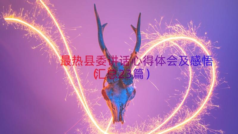 最热县委讲话心得体会及感悟（汇总23篇）