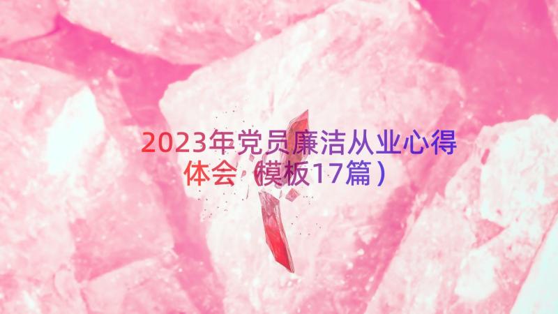 2023年党员廉洁从业心得体会（模板17篇）