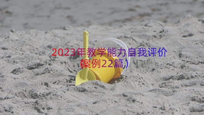 2023年教学能力自我评价（案例22篇）