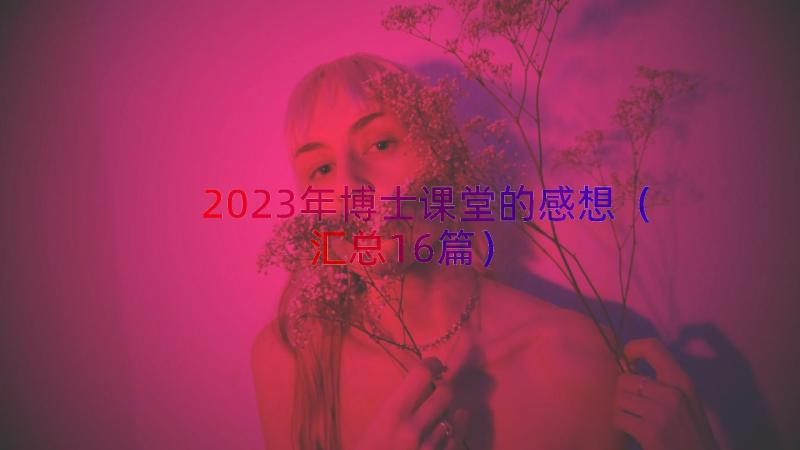 2023年博士课堂的感想（汇总16篇）