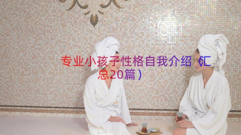 专业小孩子性格自我介绍（汇总20篇）