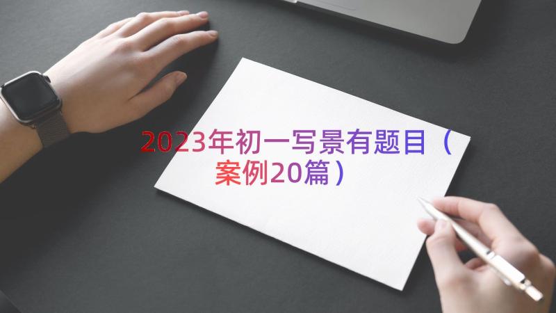 2023年初一写景有题目（案例20篇）