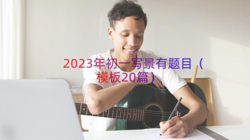 2023年初一写景有题目（模板20篇）