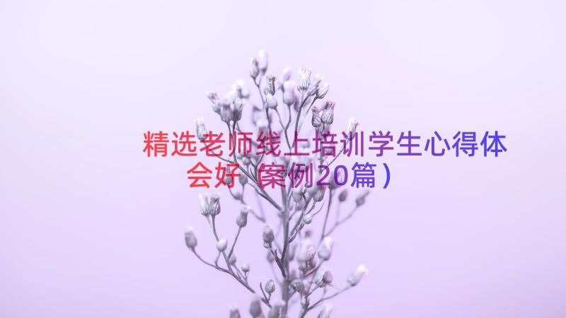 精选老师线上培训学生心得体会好（案例20篇）