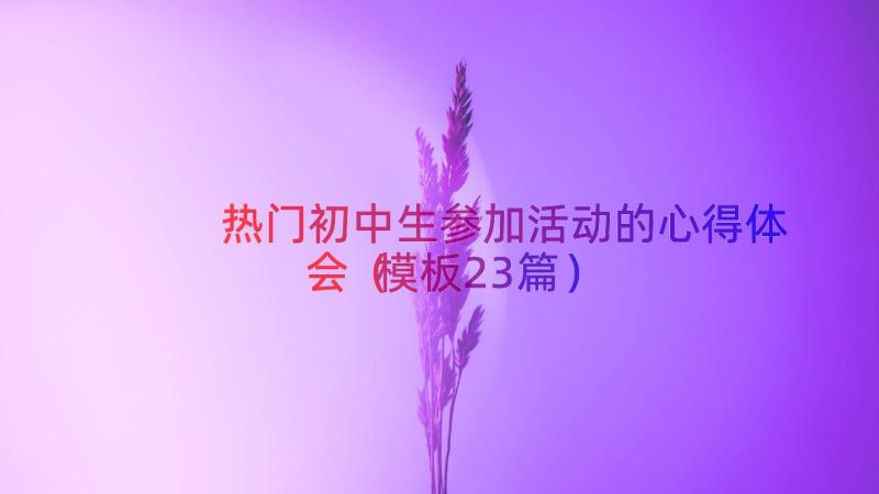 热门初中生参加活动的心得体会（模板23篇）