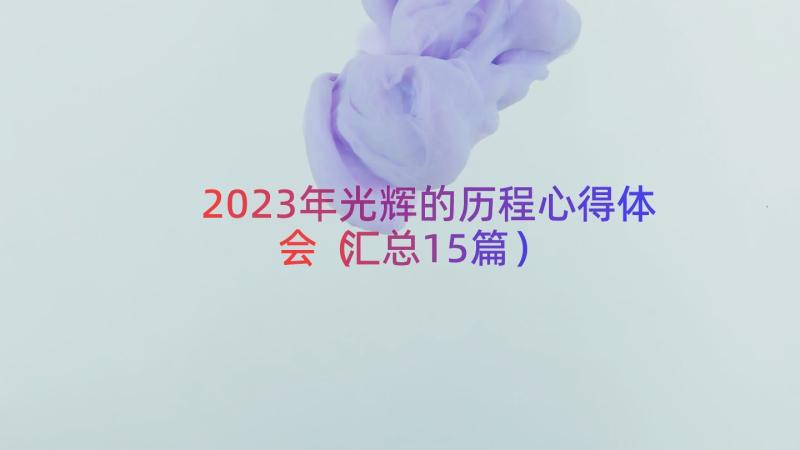 2023年光辉的历程心得体会（汇总15篇）