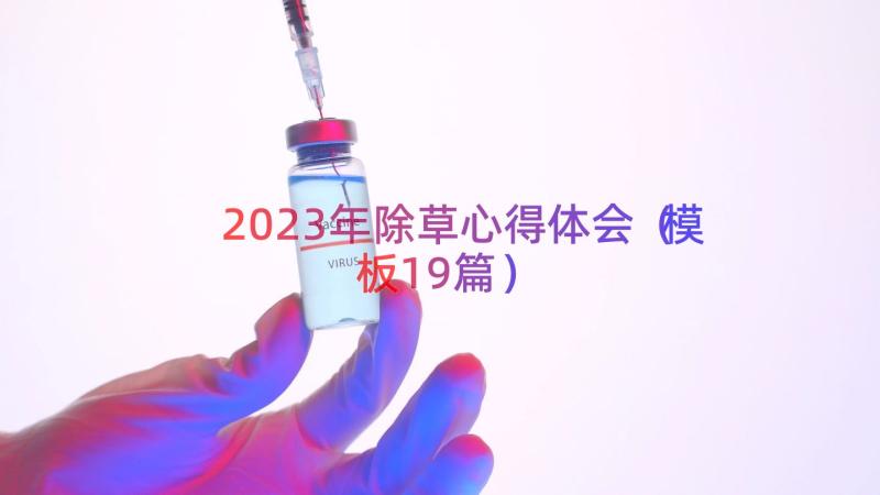 2023年除草心得体会（模板19篇）