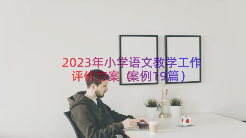 2023年小学语文教学工作评价方案（案例19篇）