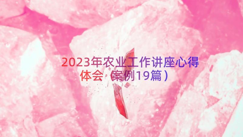 2023年农业工作讲座心得体会（案例19篇）