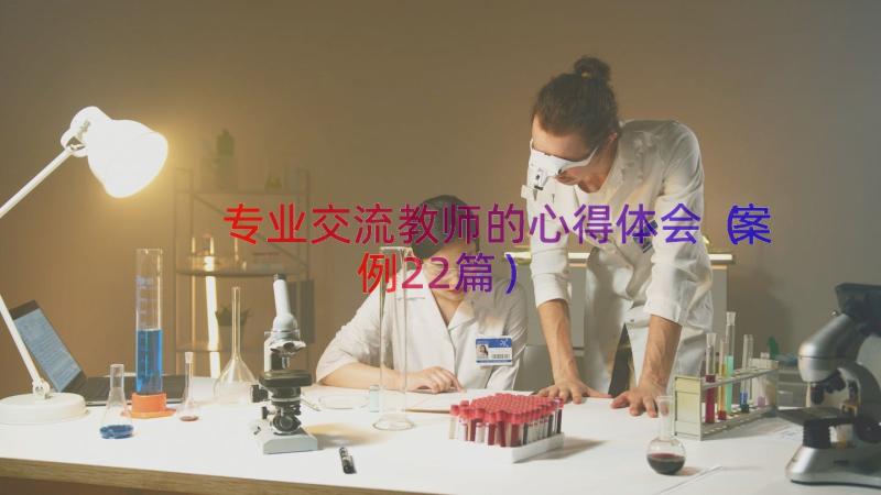 专业交流教师的心得体会（案例22篇）