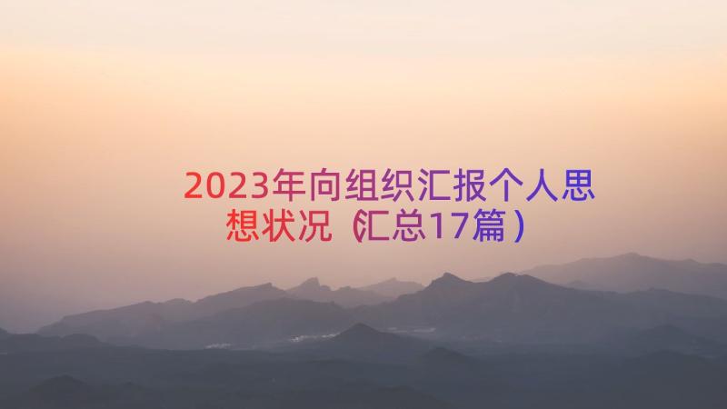 2023年向组织汇报个人思想状况（汇总17篇）