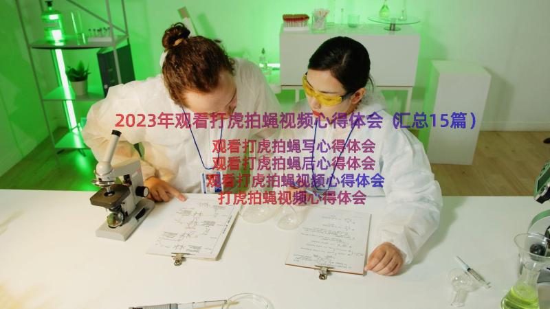 2023年观看打虎拍蝇视频心得体会（汇总15篇）