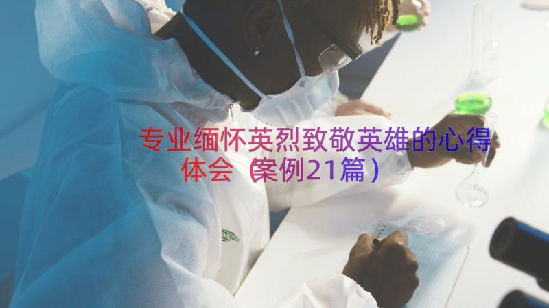 专业缅怀英烈致敬英雄的心得体会（案例21篇）