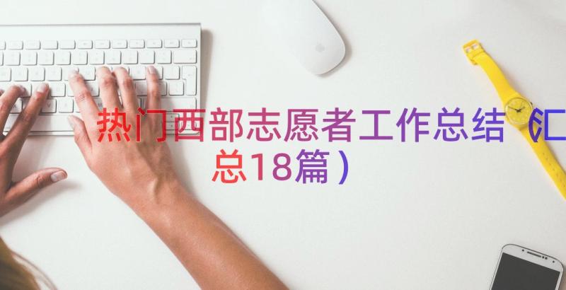 热门西部志愿者工作总结（汇总18篇）