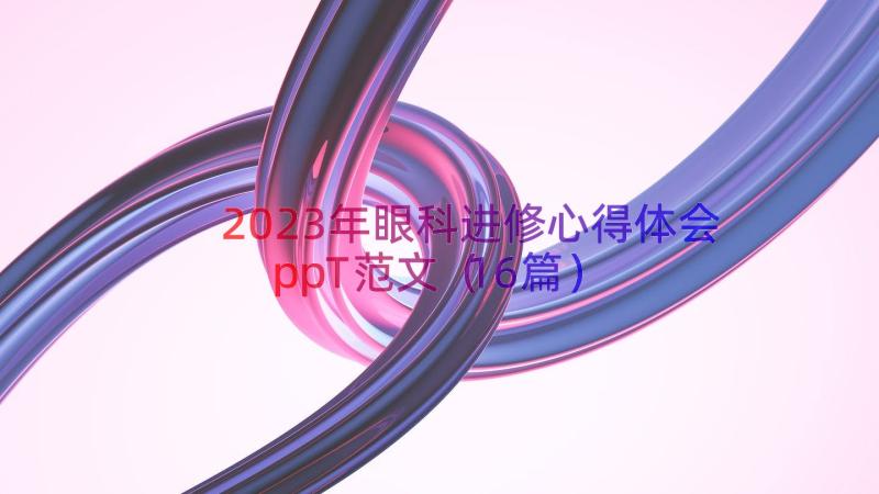 2023年眼科进修心得体会ppT范文（16篇）