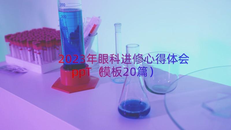 2023年眼科进修心得体会ppT（模板20篇）