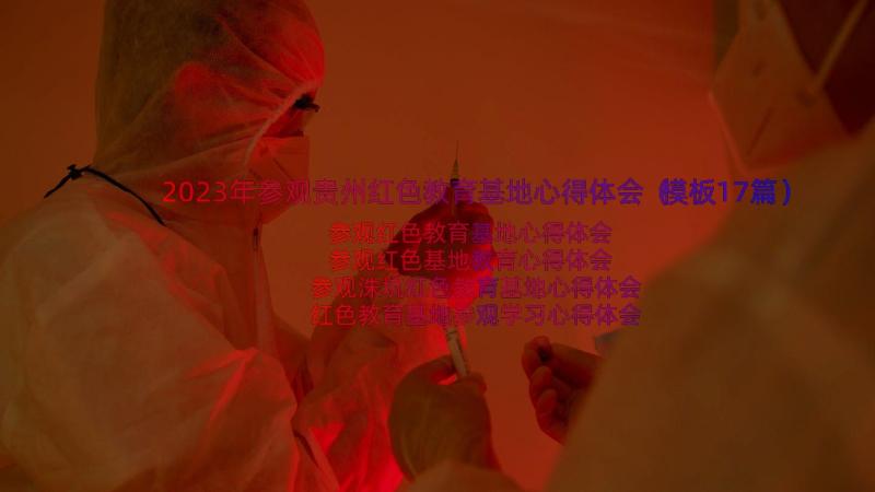 2023年参观贵州红色教育基地心得体会（模板17篇）