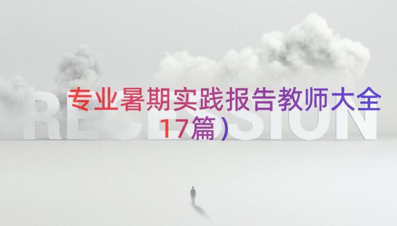 专业暑期实践报告教师大全（17篇）