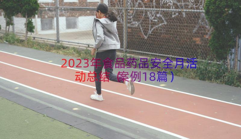 2023年食品药品安全月活动总结（案例18篇）