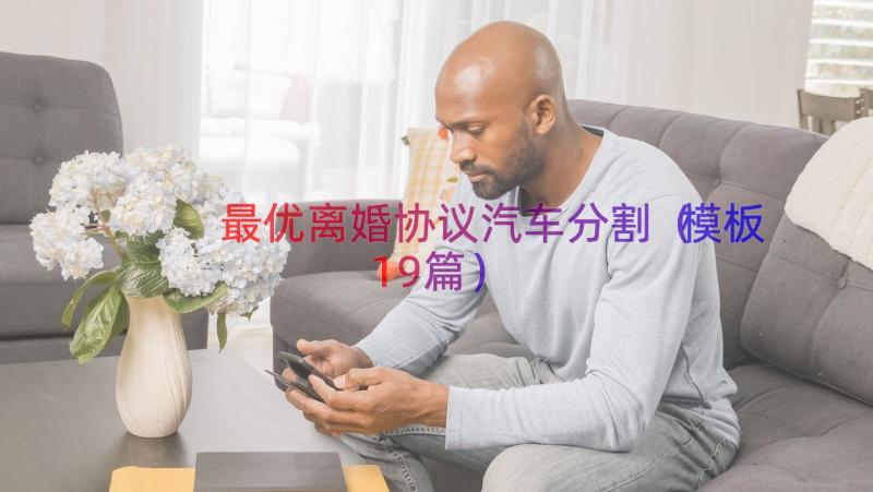 最优离婚协议汽车分割（模板19篇）