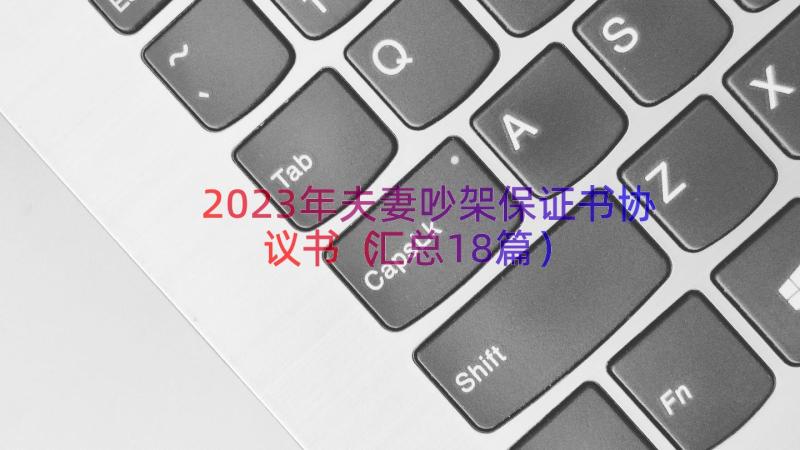 2023年夫妻吵架保证书协议书（汇总18篇）