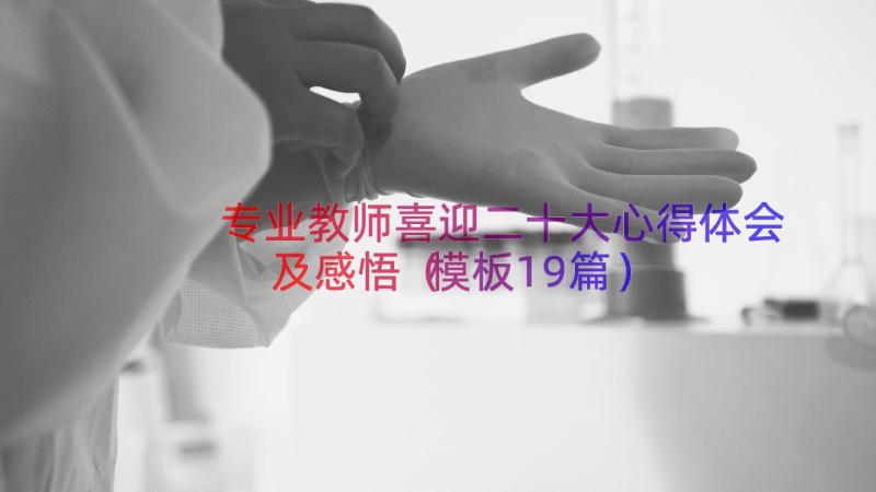 专业教师喜迎二十大心得体会及感悟（模板19篇）