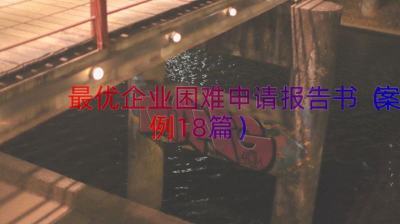 最优企业困难申请报告书（案例18篇）