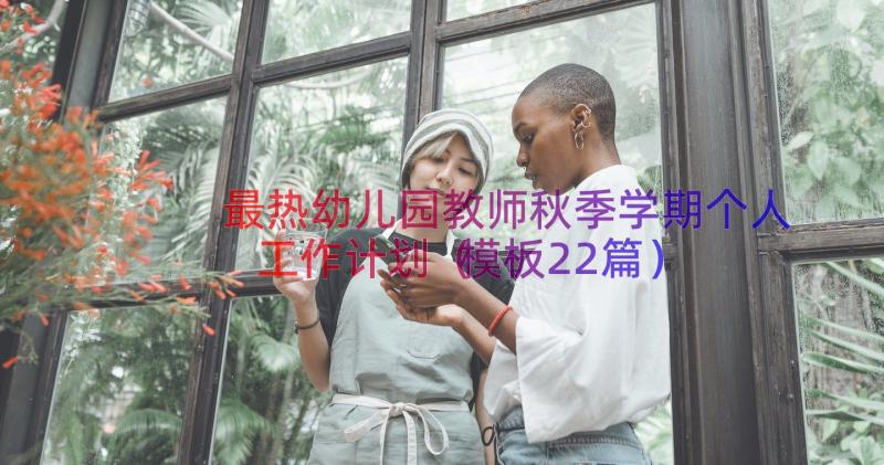 最热幼儿园教师秋季学期个人工作计划（模板22篇）